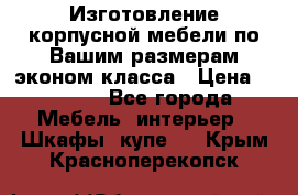 Изготовление корпусной мебели по Вашим размерам,эконом класса › Цена ­ 8 000 - Все города Мебель, интерьер » Шкафы, купе   . Крым,Красноперекопск